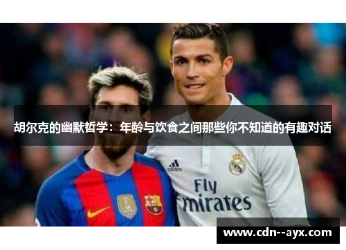 胡尔克的幽默哲学：年龄与饮食之间那些你不知道的有趣对话