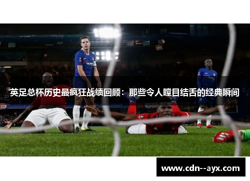 英足总杯历史最疯狂战绩回顾：那些令人瞠目结舌的经典瞬间