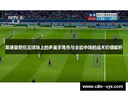 莫德里奇在足球场上的多面手角色与全能中场的战术价值解析 莫德里奇在足球场上的多面手角色与全能中场的战术价值解析