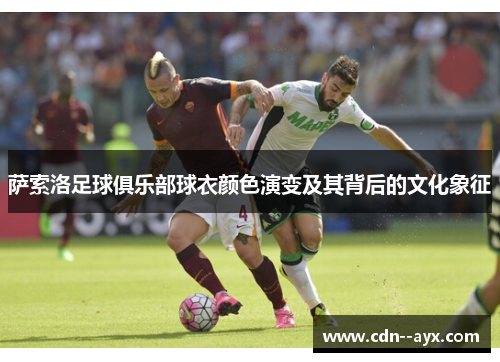 萨索洛足球俱乐部球衣颜色演变及其背后的文化象征 萨索洛足球俱乐部球衣颜色演变及其背后的文化象征