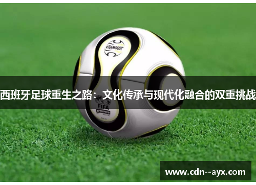 西班牙足球重生之路:文化传承与现代化融合的双重挑战 西班牙足球重生之路:文化传承与现代化融合的双重挑战