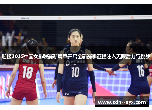 迎接2025中国女排联赛新篇章开启全新赛季征程注入无限活力与挑战