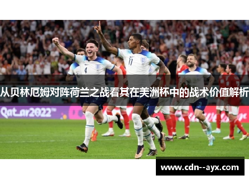 从贝林厄姆对阵荷兰之战看其在美洲杯中的战术价值解析