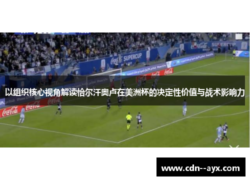 以组织核心视角解读恰尔汗奥卢在美洲杯的决定性价值与战术影响力