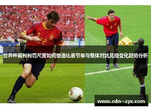 世界杯裁判判罚尺度如何塑造比赛节奏与整体对抗风格变化趋势分析