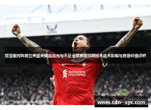 努涅斯对阵荷兰英超关键战高光与不足全面表现回顾技术战术影响与赛场价值评析
