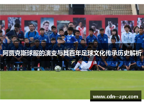 阿贾克斯球服的演变与其百年足球文化传承历史解析