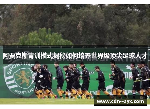阿贾克斯青训模式揭秘如何培养世界级顶尖足球人才