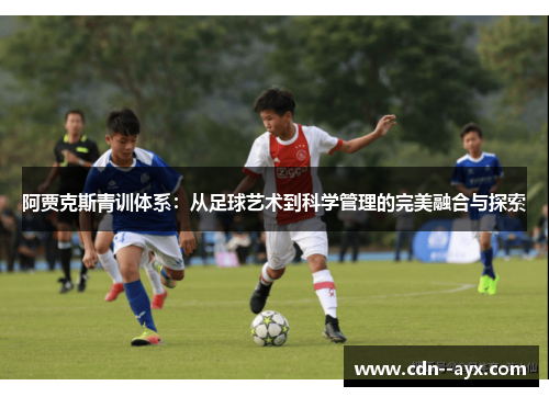 阿贾克斯青训体系：从足球艺术到科学管理的完美融合与探索