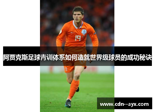 阿贾克斯足球青训体系如何造就世界级球员的成功秘诀