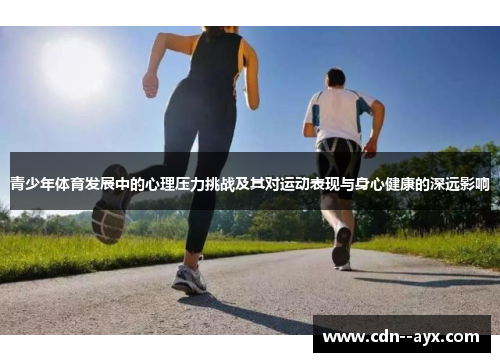 青少年体育发展中的心理压力挑战及其对运动表现与身心健康的深远影响