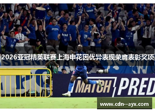 2026亚冠精英联赛上海申花因优异表现荣膺表彰奖项