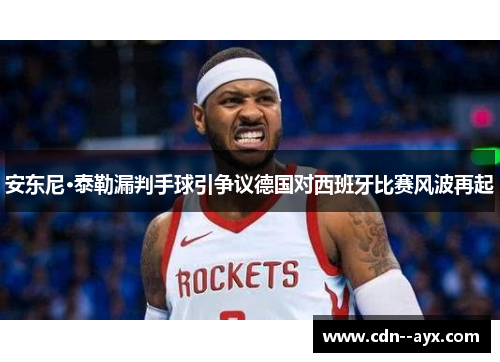 安东尼·泰勒漏判手球引争议德国对西班牙比赛风波再起