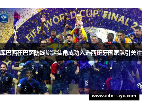 库巴西在巴萨防线崭露头角成功入选西班牙国家队引关注