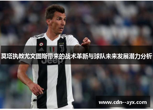 莫塔执教尤文图斯带来的战术革新与球队未来发展潜力分析