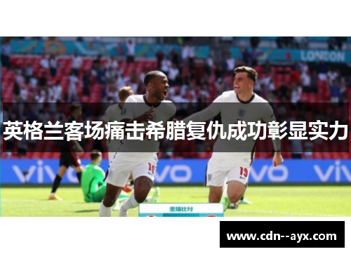 英格兰客场痛击希腊复仇成功彰显实力