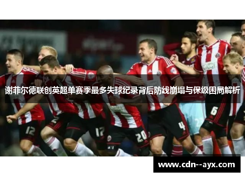谢菲尔德联创英超单赛季最多失球纪录背后防线崩塌与保级困局解析