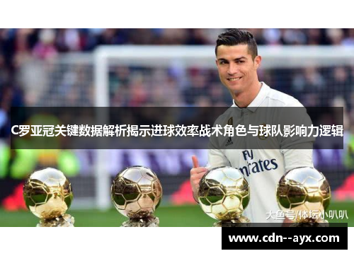 C罗亚冠关键数据解析揭示进球效率战术角色与球队影响力逻辑