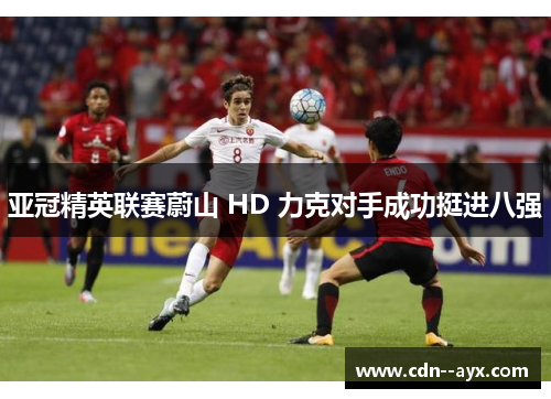亚冠精英联赛蔚山 HD 力克对手成功挺进八强