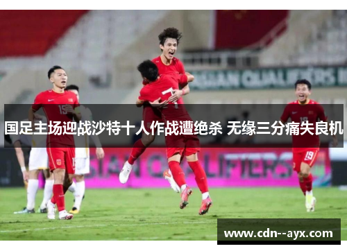 国足主场迎战沙特十人作战遭绝杀 无缘三分痛失良机