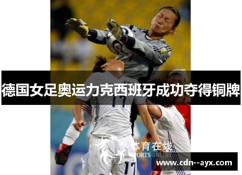 德国女足奥运力克西班牙成功夺得铜牌