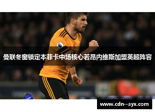 曼联冬窗锁定本菲卡中场核心若昂内维斯加盟英超阵容