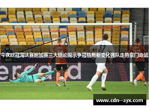今夜欧冠淘汰赛附加赛三大结论揭示争冠格局新变化强队走势豪门命运 今夜欧冠淘汰赛附加赛三大结论揭示争冠格局新变化强队走势豪门命运