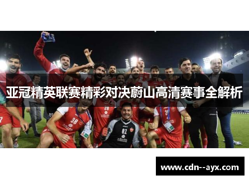 亚冠精英联赛精彩对决蔚山高清赛事全解析 亚冠精英联赛精彩对决蔚山高清赛事全解析