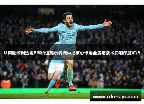 从英超数据透视B席价值揭示曼城中场核心作用全景与战术影响深度解析 从英超数据透视B席价值揭示曼城中场核心作用全景与战术影响深度解析