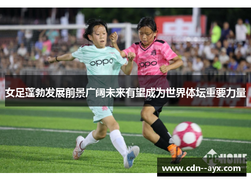 女足蓬勃发展前景广阔未来有望成为世界体坛重要力量 女足蓬勃发展前景广阔未来有望成为世界体坛重要力量