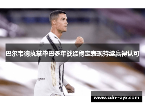 巴尔韦德执掌毕巴多年战绩稳定表现持续赢得认可
