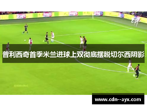 普利西奇首季米兰进球上双彻底摆脱切尔西阴影 普利西奇首季米兰进球上双彻底摆脱切尔西阴影