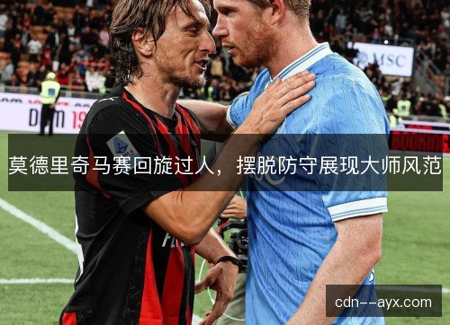 莫德里奇马赛回旋过人，摆脱防守展现大师风范